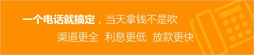 一个电话就搞定，当天拿钱不是吹，渠道更全，利息更低，放款更快